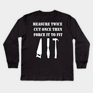 Measure Twice Cut Once Then Force It To Fit Kids Long Sleeve T-Shirt